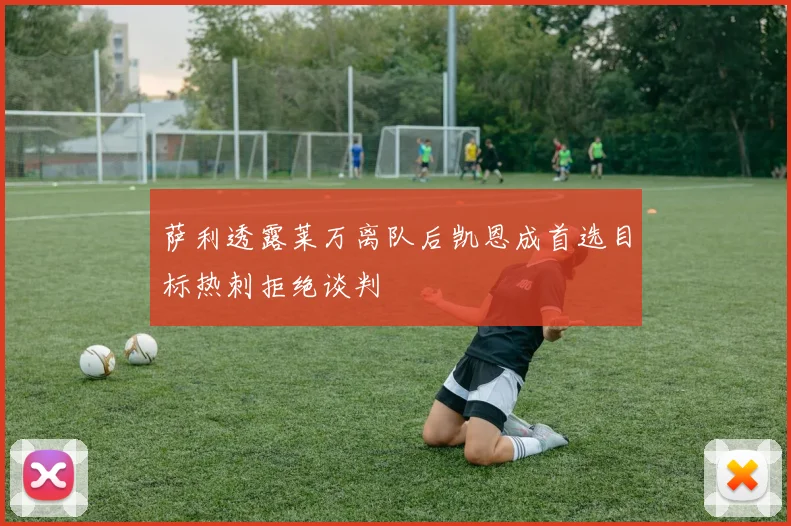 萨利透露莱万离队后凯恩成首选目标热刺拒绝谈判