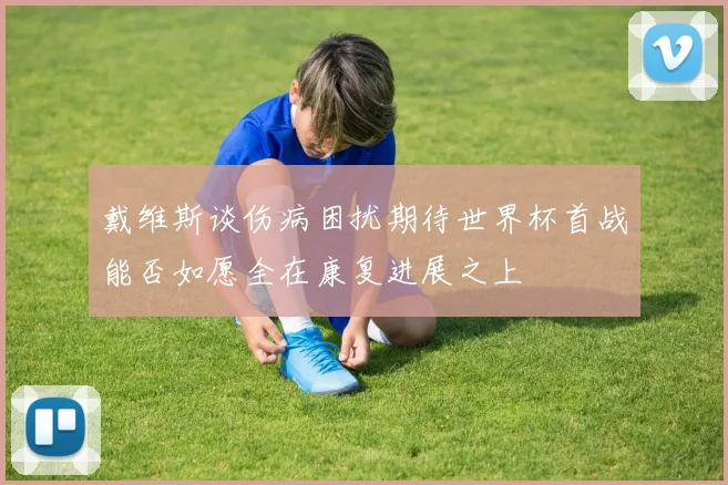 戴维斯谈伤病困扰期待世界杯首战能否如愿全在康复进展之上