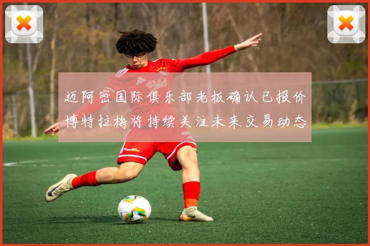 迈阿密国际俱乐部老板确认已报价博特拉梅将持续关注未来交易动态