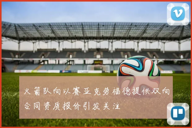 火箭队向以赛亚克劳福德提供双向合同资质报价引发关注